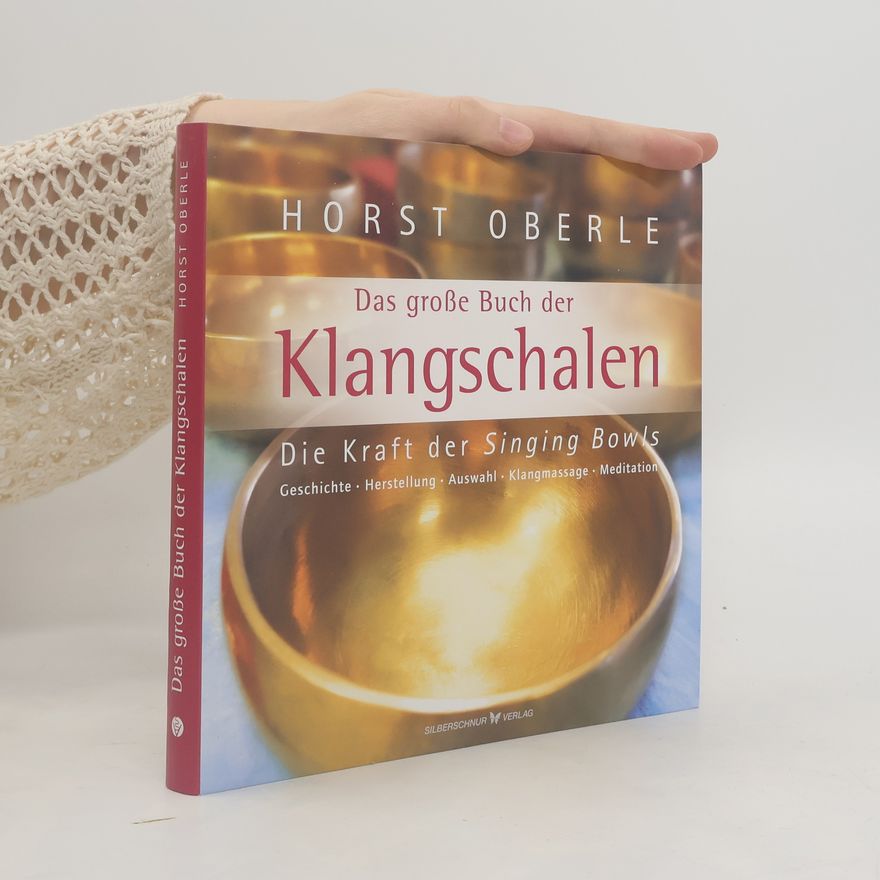 Horst Oberle Das große Buch der Klangschalen. Die Kraft der Singing Bowls. Geschichte, Herstellung, Auswahl, Klangmassage, Meditation