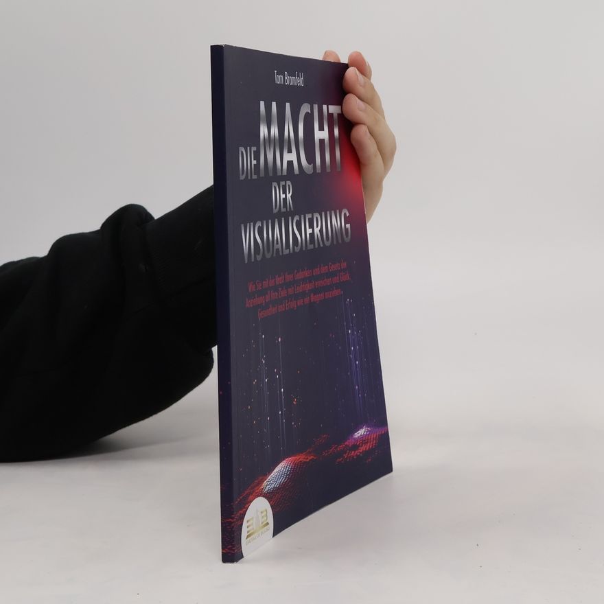 Tom Bramfeld DIE MACHT DER VISUALISIERUNG: Wie Sie mit der Kraft Ihrer Gedanken und dem Gesetz der Anziehung all Ihre Ziele mit Leichtigkeit