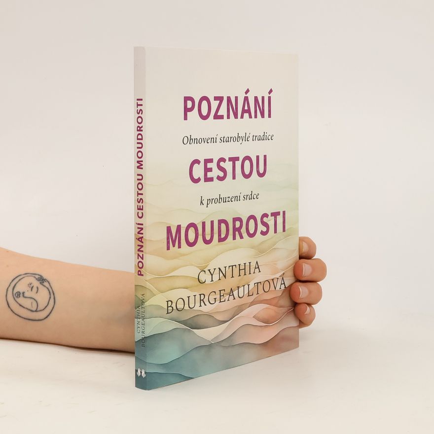 Cynthia Bourgeault Poznání cestou moudrosti : obnovení starobylé tradice k probuzení srdce