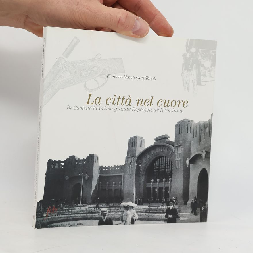 Fiorenza Marchesani Tonoli La città nel cuore. In castello la prima grande Esposizione Bresciana