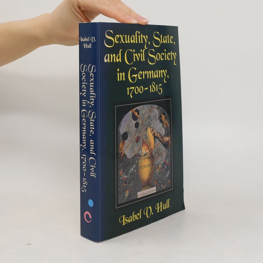 Isabel V. Hull Sexuality, state and civil society in Germany, 1700-1815