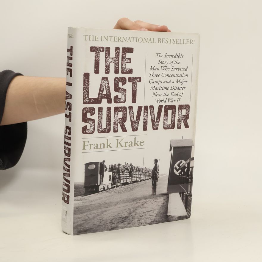 Frank Krake The Last Survivor: The Incredible Story of the Man Who Survived Three Concentration Camps and a Major Maritime Disaster Near the End of W