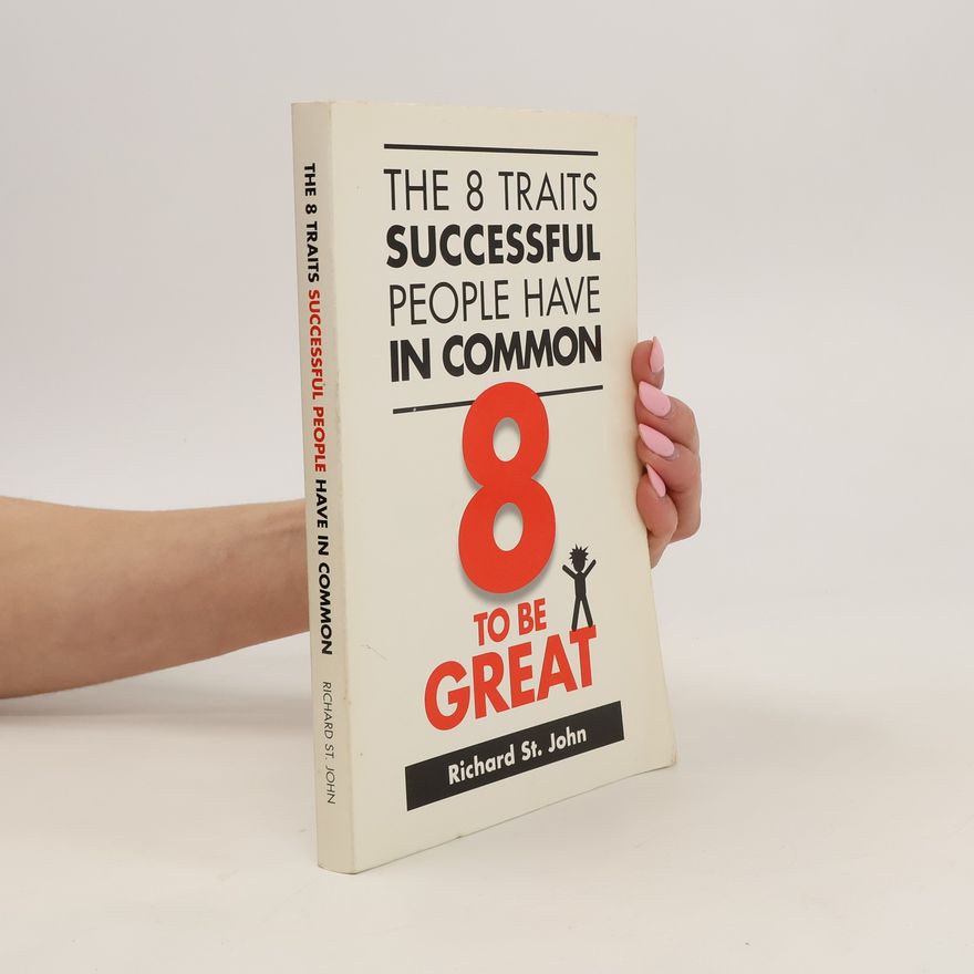 Richard St John The 8 Traits Successful People Have in Common: 8 to Be Great