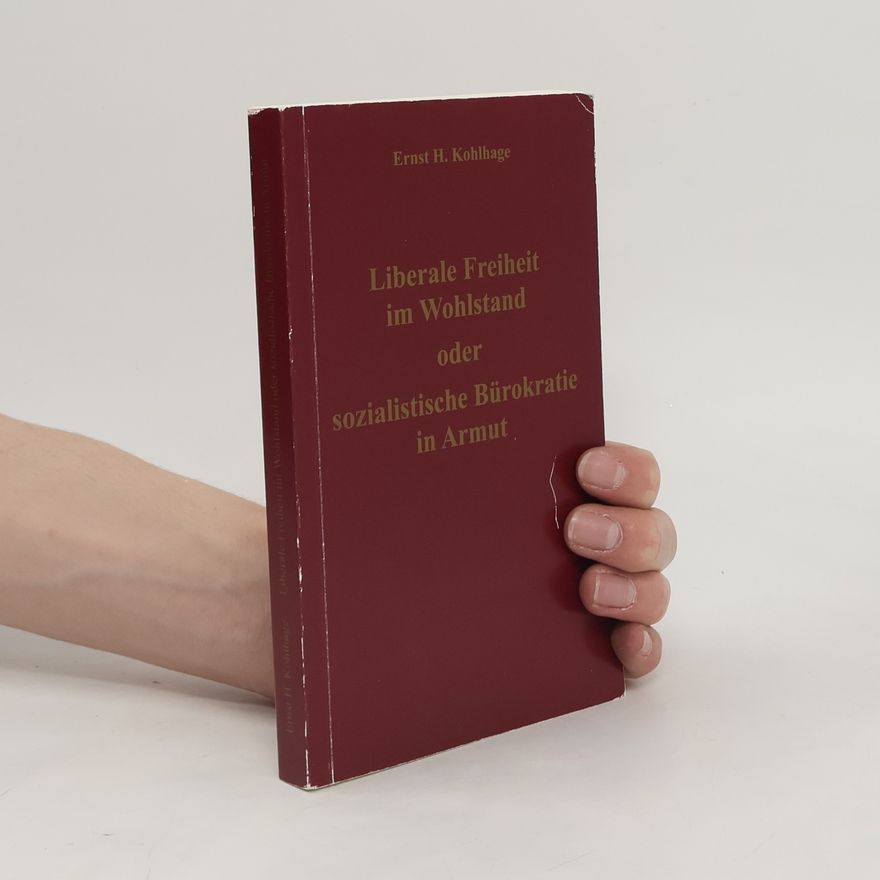 Ernst H. Kohlhage Liberale Freiheit im Wohlstand oder sozialistische Bürokratie in Armut