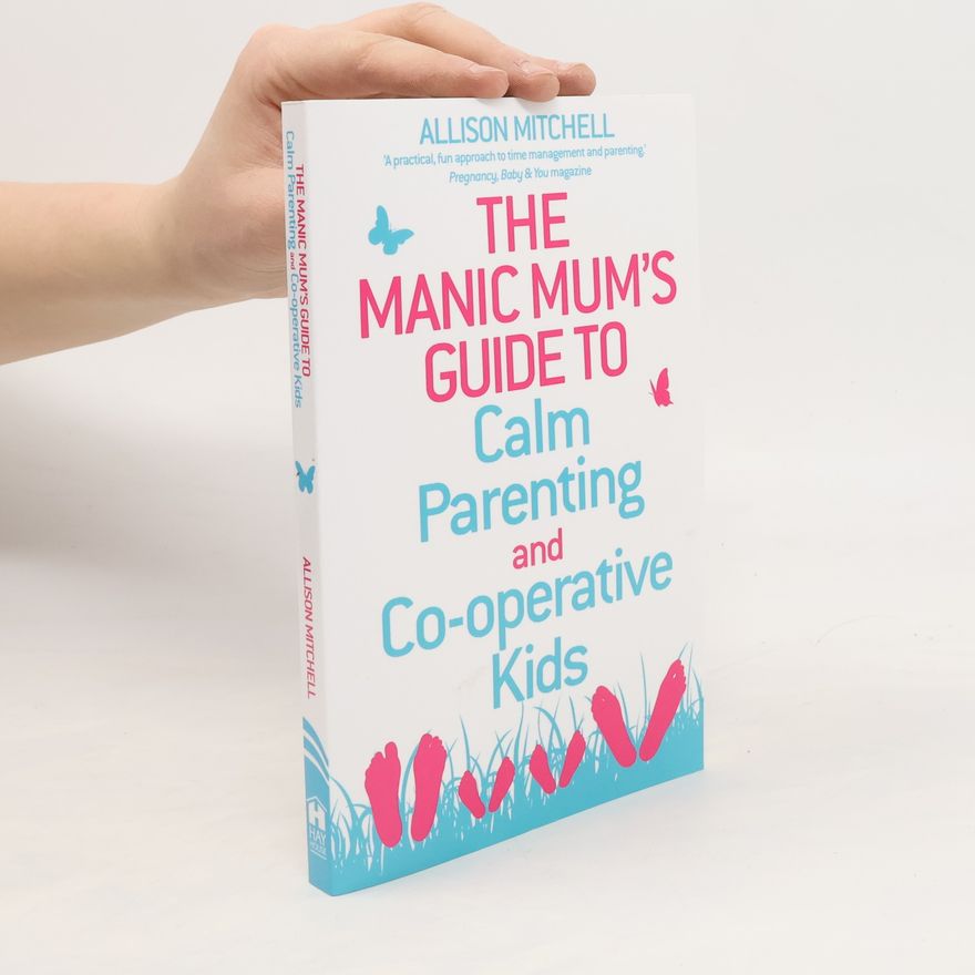 Allison Mitchell The Manic Mum's Guide to Calm Parenting and Co-operative Kids