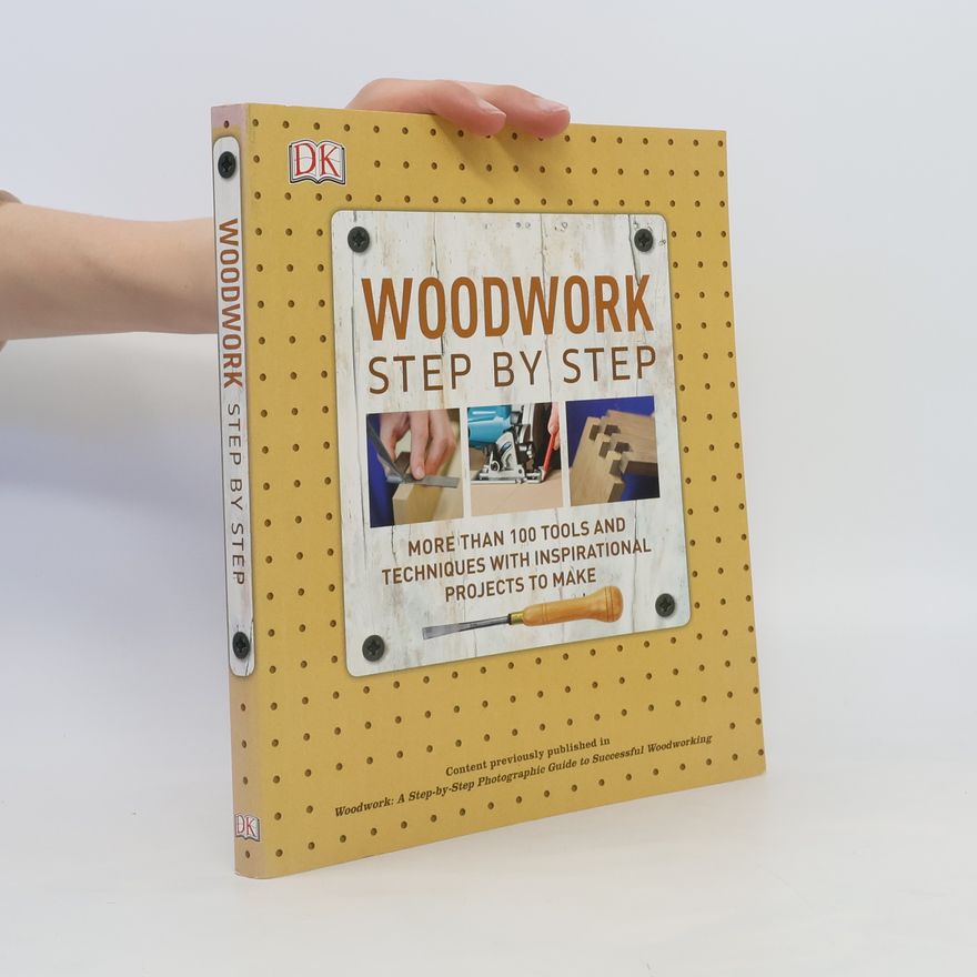 Julian Cassel Woodwork Step by Step: More Than 100 Tools and Techniques with Inspirational Projects to Make