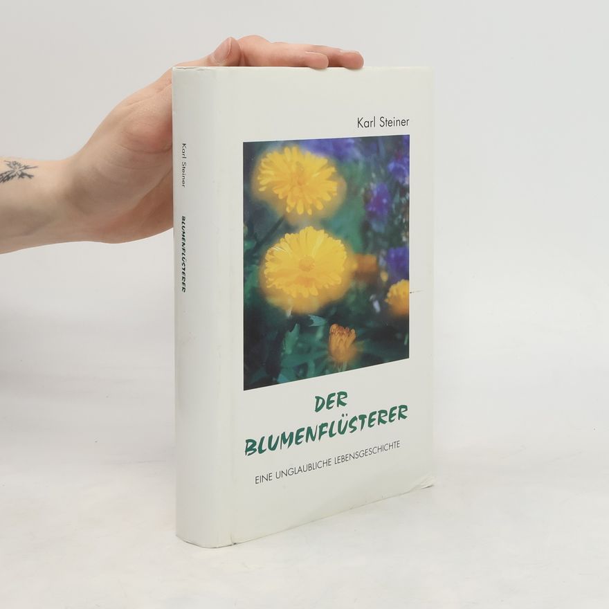 Karl Steiner Der Blumenflüsterer. Eine unglaubliche Lebensgeschichte