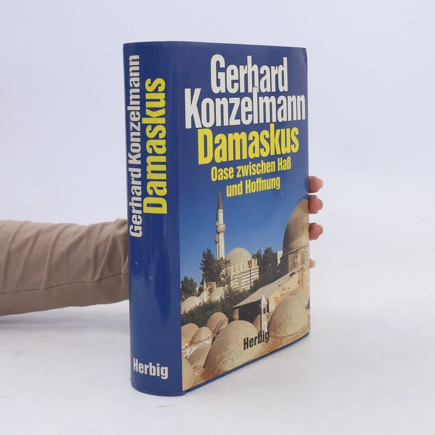 Gerhard Konzelmann Damaskus : Oase zwischen Hass und Hoffnung