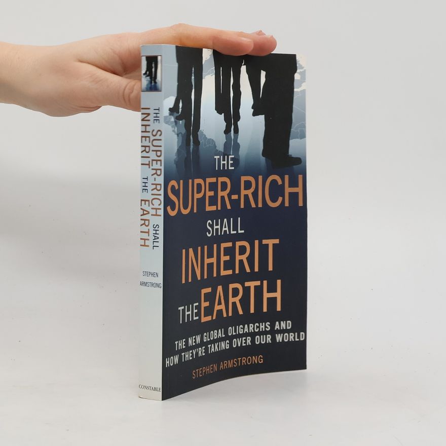 Stephen Armstrong The Super Rich Shall Inherit the Earth