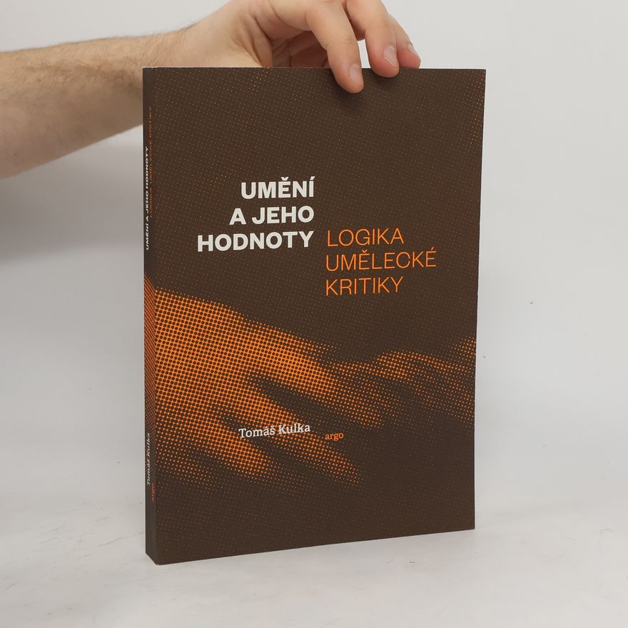 Tomáš Kulka Umění a jeho hodnoty. Logika umělecké kritiky