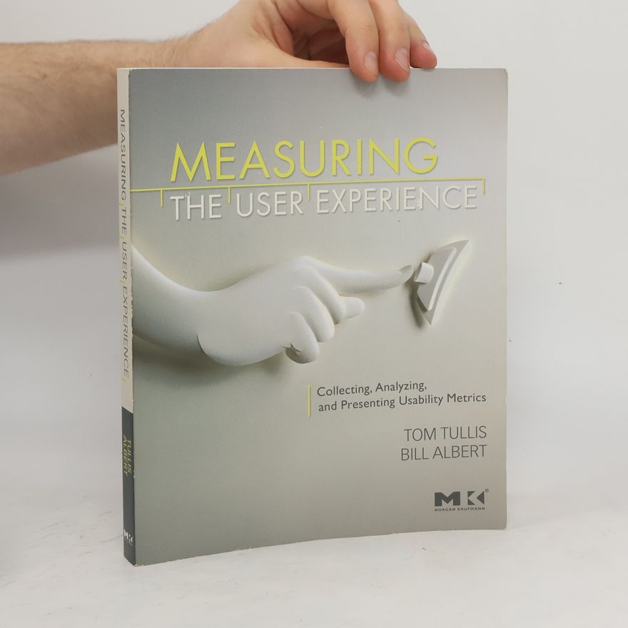 Bill William Albert Measuring the user experience : collecting, analyzing, and presenting usability metrics