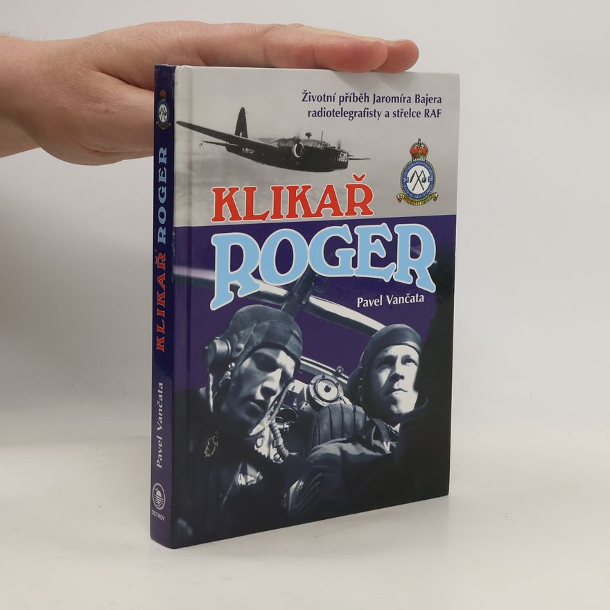 Pavel Vančata Klikař Roger. Životní příběh Jaromíra Bajera, radiotelegrafisty a střelce RAF