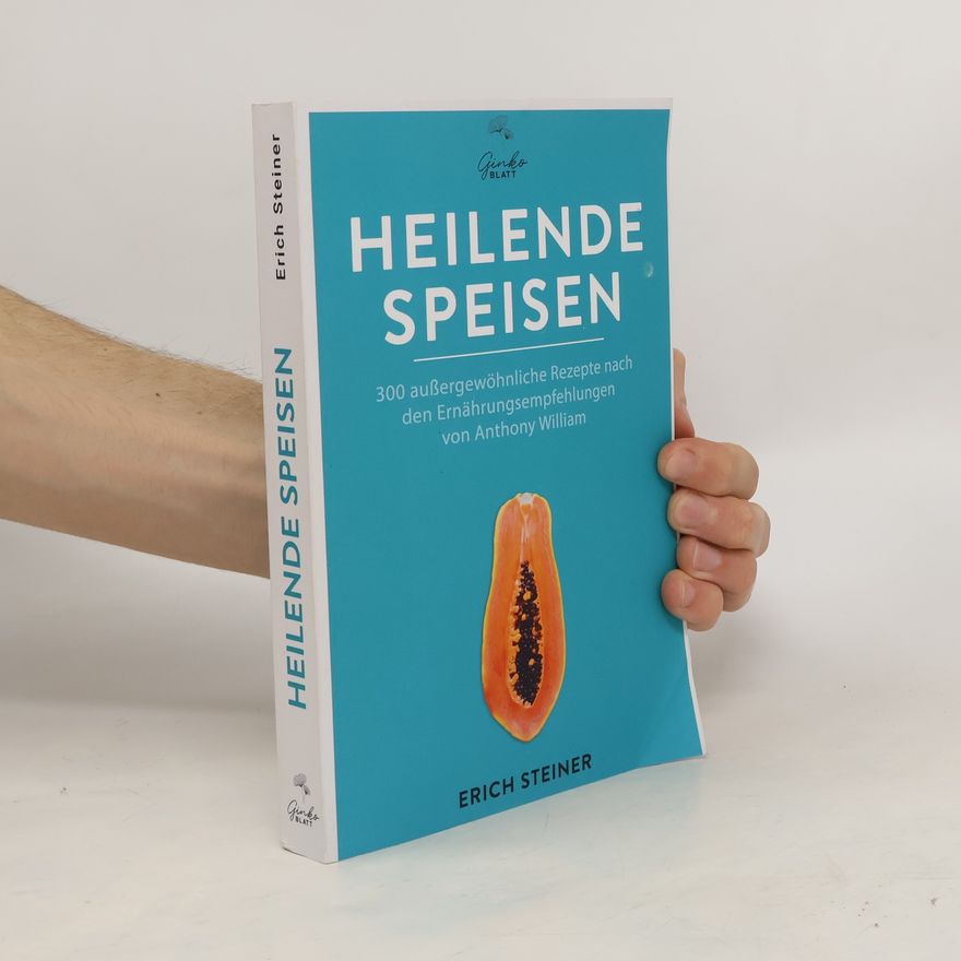 Erich Steiner Heilende Speisen - 300 Außergewöhnliche Rezepte Nach Den Ernährungsempfehlungen Von Anthony William