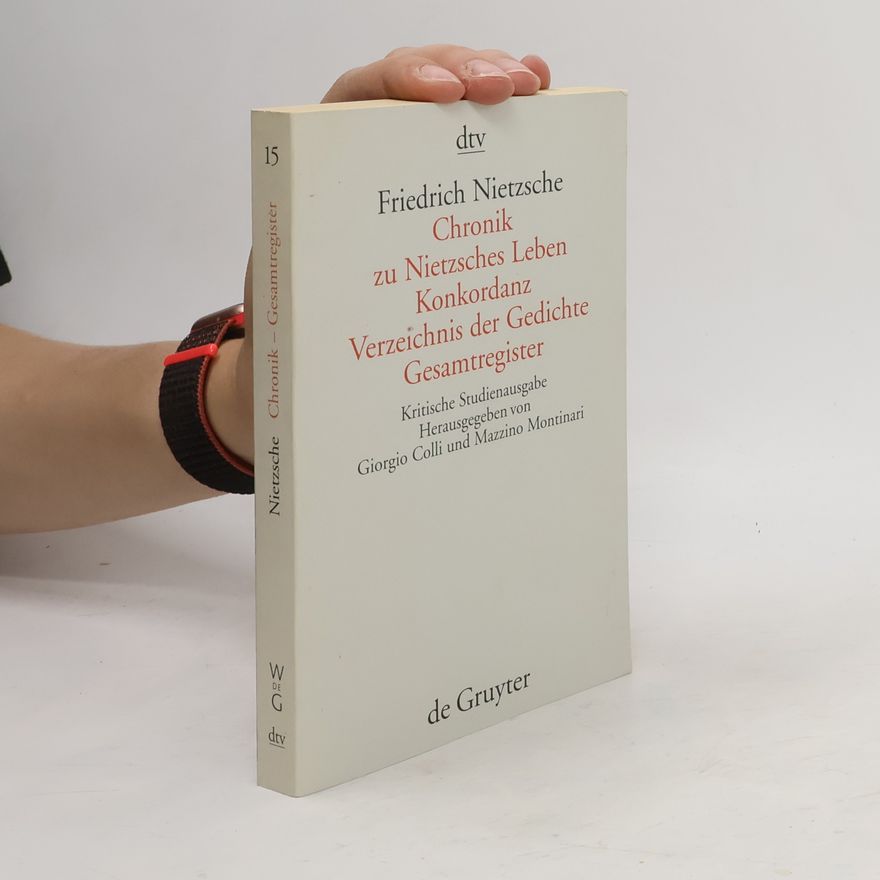 Friedrich Nietzsche Chronik zu Nietzsches Leben 15. Konkordanz zur Kritischen Gesamtausgabe. Verzeichnis der Gedichte. Gesamtregister