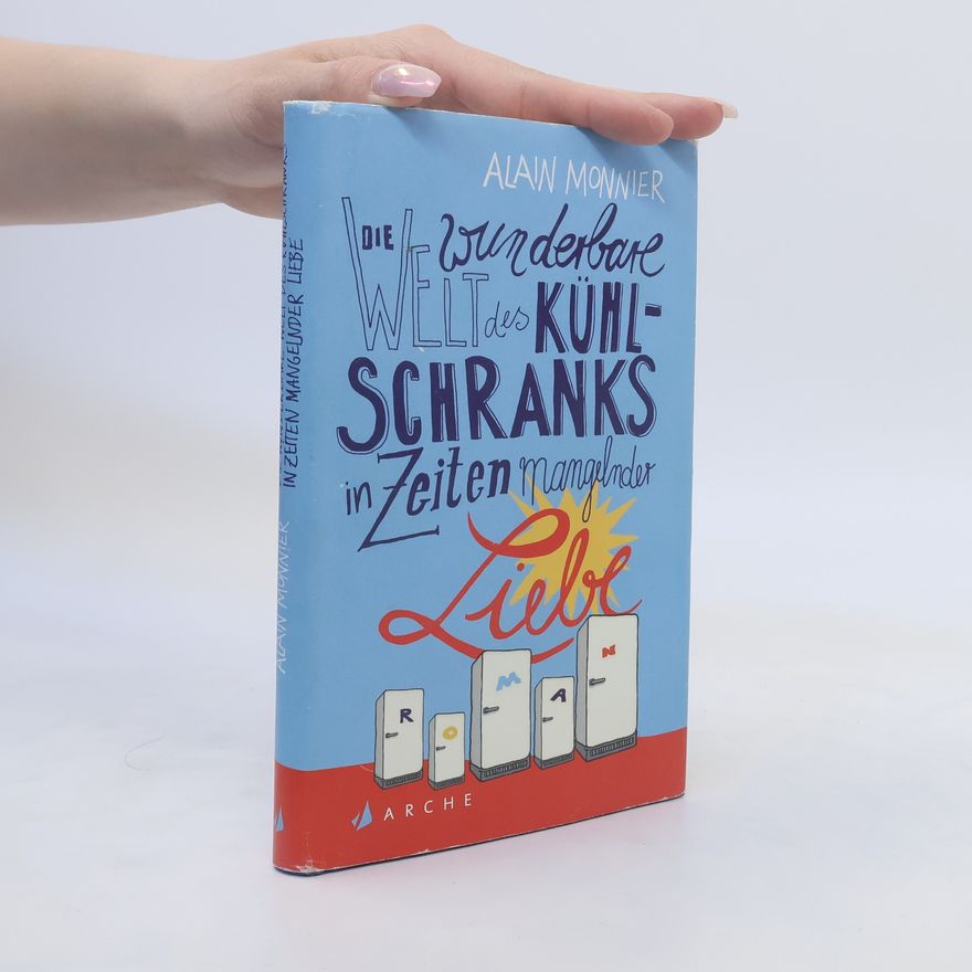 Alain Monnier Die wunderbare Welt des Kühlschranks in Zeiten mangelnder Liebe
