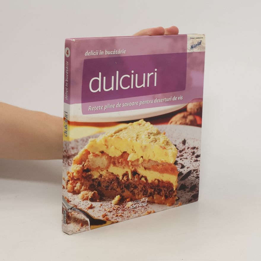 Autorenkollektiv Dulciuri. 4. Rețete pline de savoare pentru deserturi de vis