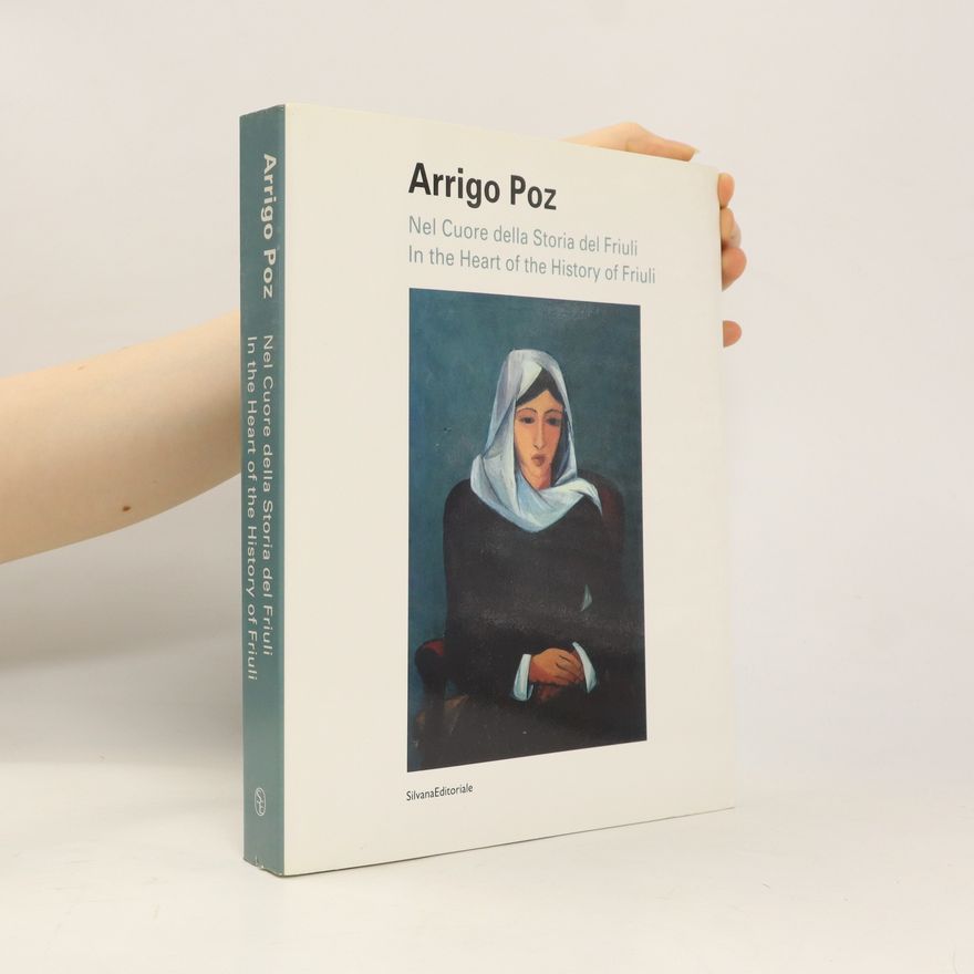Arrigo Poz Nel Cuore della storia del Friuli. In the Heart of the History of Friuli