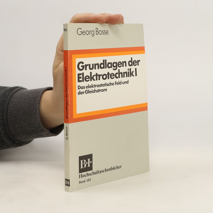 George Bosse Grundlagen der Elektrotechnik. 1. Das elektrostatische Feld und der Gleichstrom