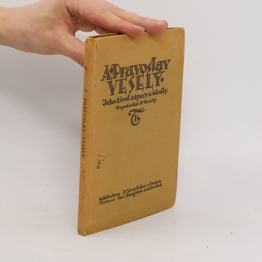Antonín Pravoslav Veselý A. Pravoslav Veselý - Jeho život, zápasy a ideály I
