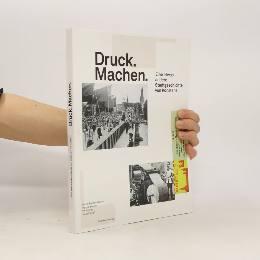 Ralph-Raymond Braun Druck. Machen. Eine etwas andere Stadtgeschichte von Konstanz