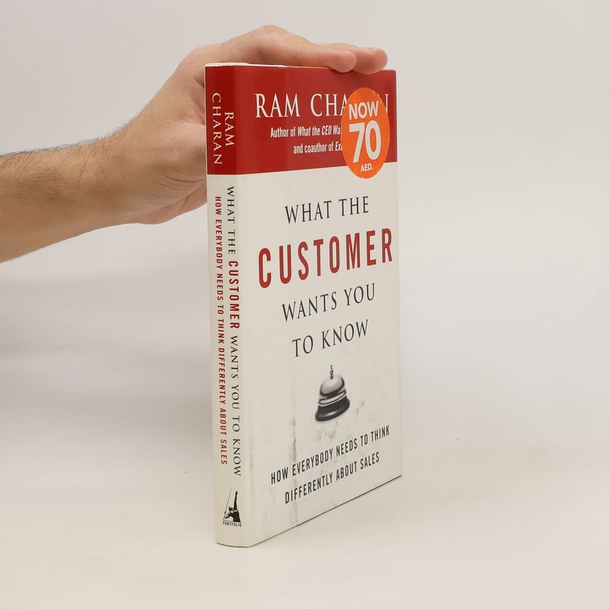Ram Charan What the Customer Wants You to Know: How Everybody Needs to Think Differently About Sales