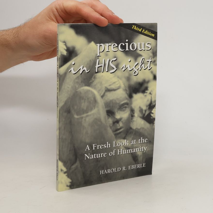 Harold R. Eberle Precious in His Sight. A Fresh Look at the Nature of Humanity