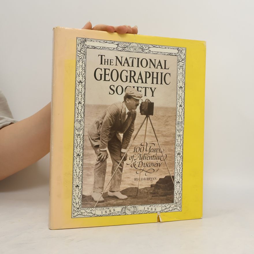 C. D. B. Bryan The National Geographic Society: 100 Years of Adventure & Discovery