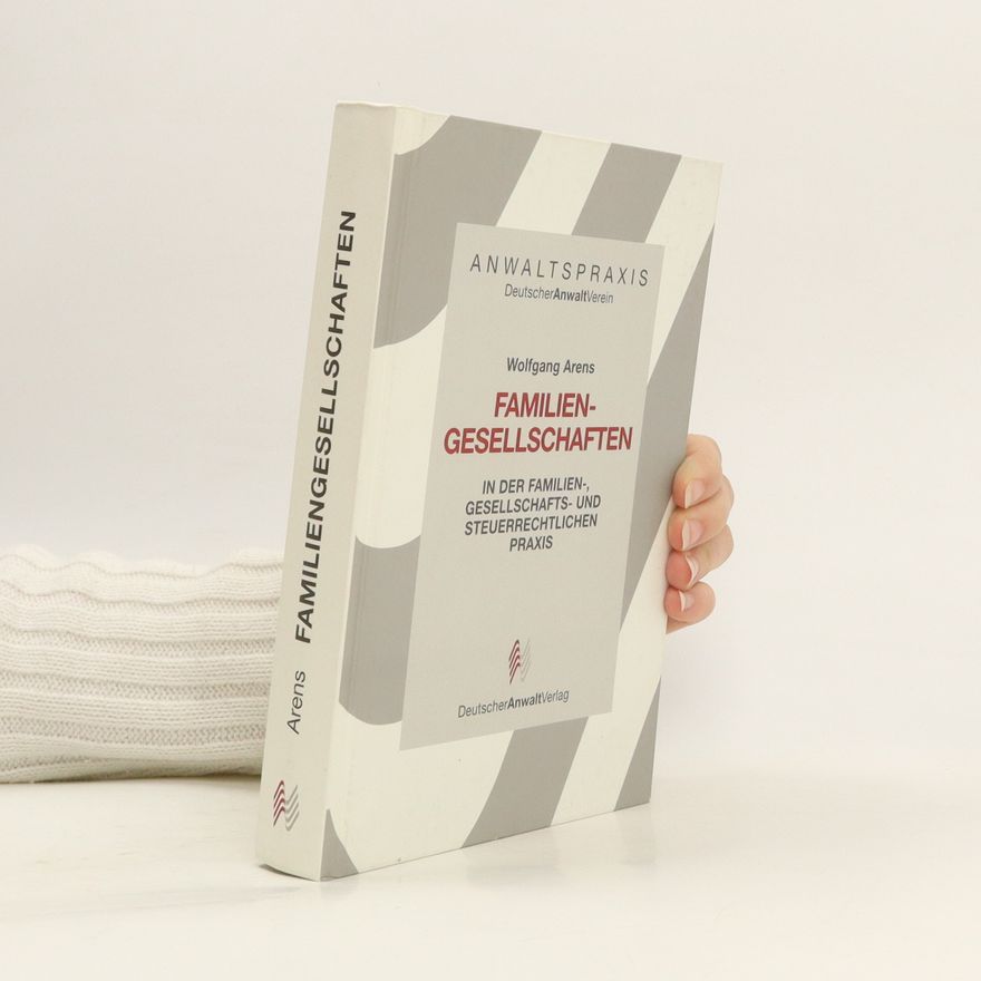 Wolfgang Arens-Fischer Familiengesellschaften in der familien-, gesellschafts- und steuerrechtlichen Praxis