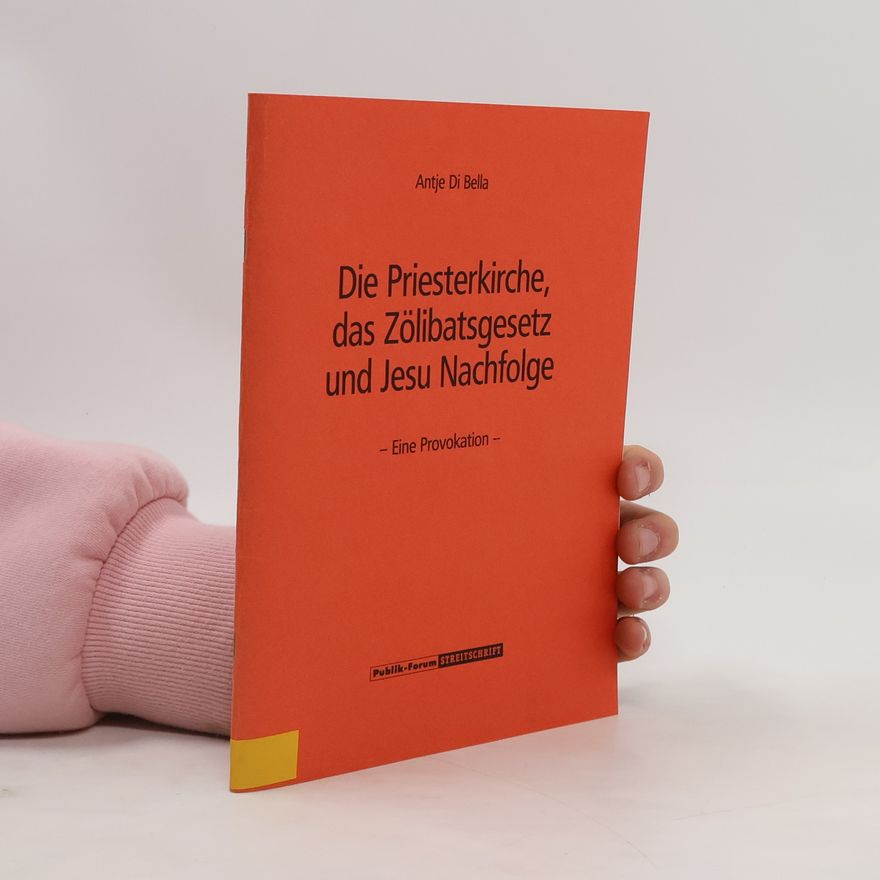 Antje Di Bella Die Priesterkirche, das Zölibatsgesetz und Jesu Nachfolge