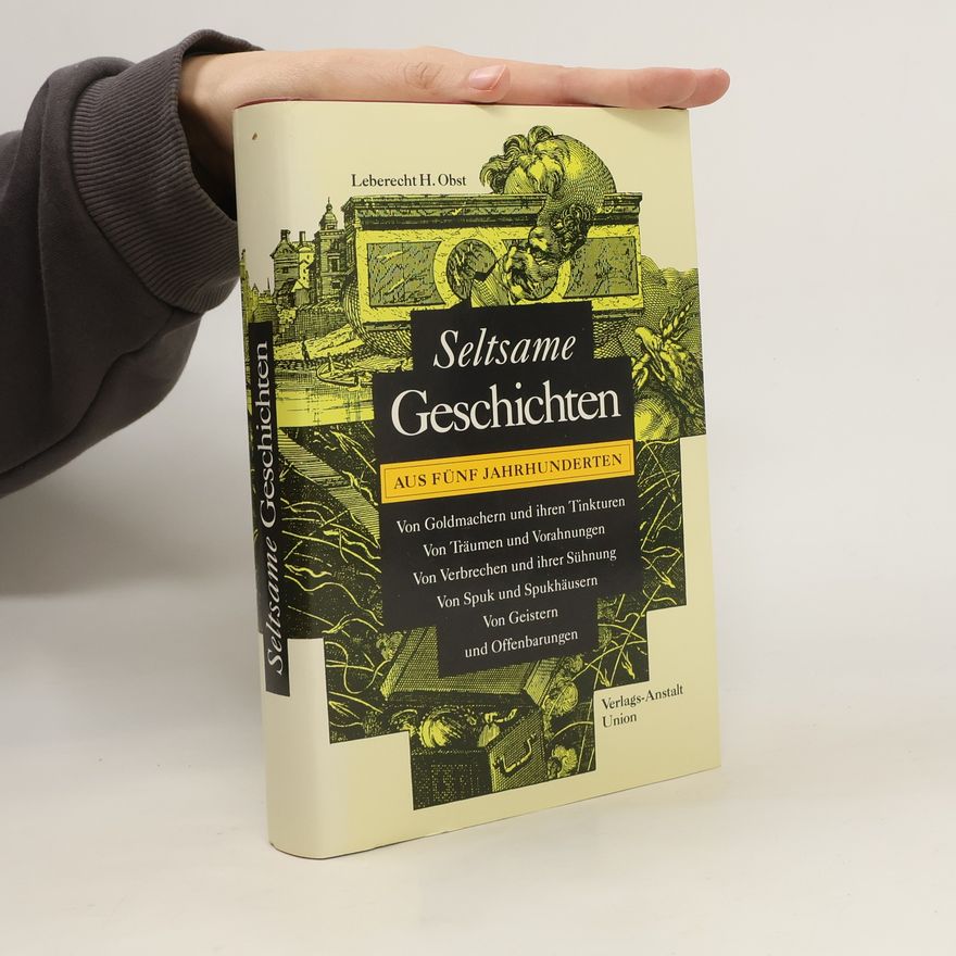 Leberecht H. Obst Seltsame Geschichten aus fünf Jahrhunderten. Von Goldmachern und ihren Tinkturen, von Träumen und Vorahnungen, von Spuk und Spukhäusern, von Geistern und Offenbarungen.