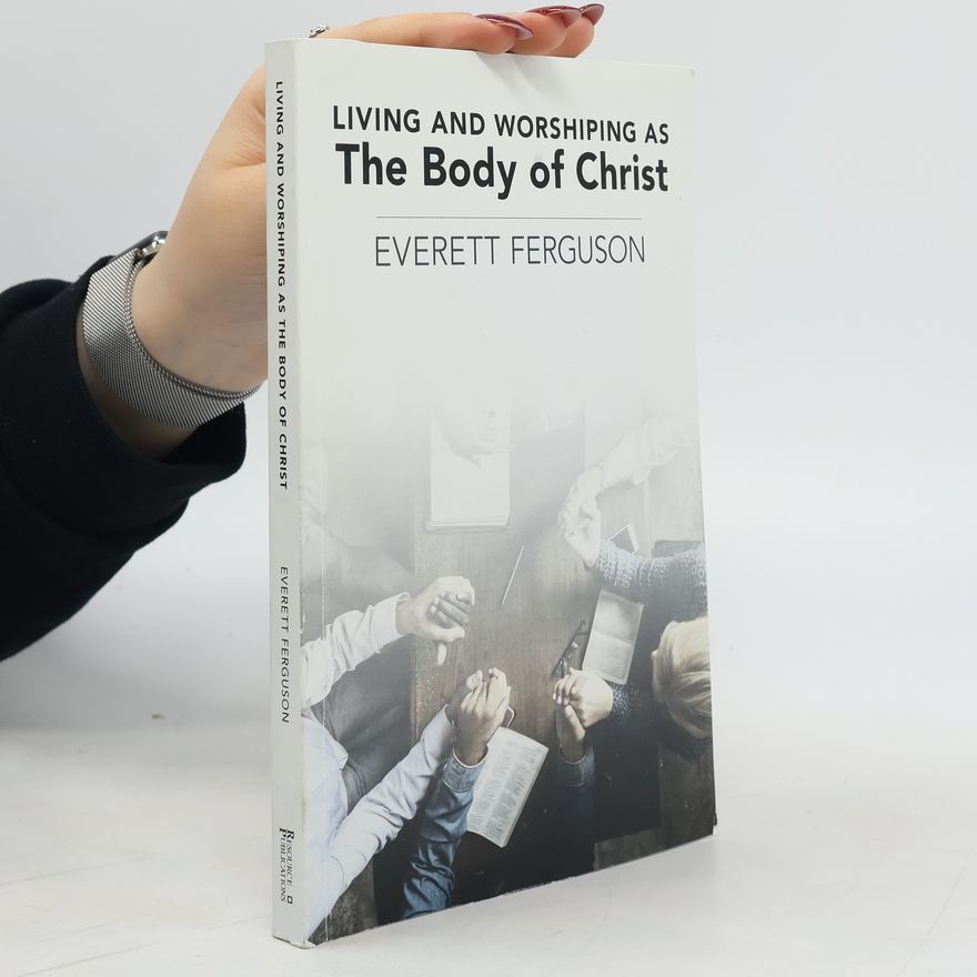 Everett Ferguson Living and Worshiping as the Body of Christ