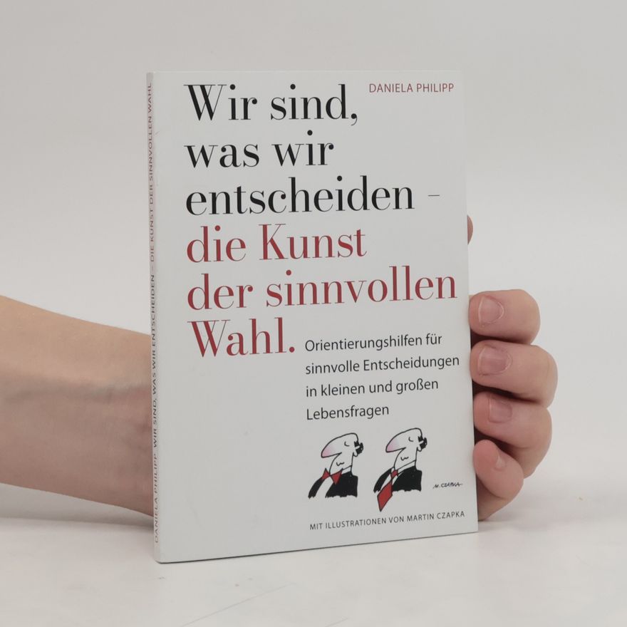 Daniela Philipp Wir sind was wir entscheiden. Die Kunst der sinnvollen Wahl