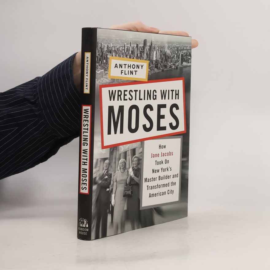 Anthony Flint Wrestling with Moses : how Jane Jacobs took on New York's master builder and transformed the American city