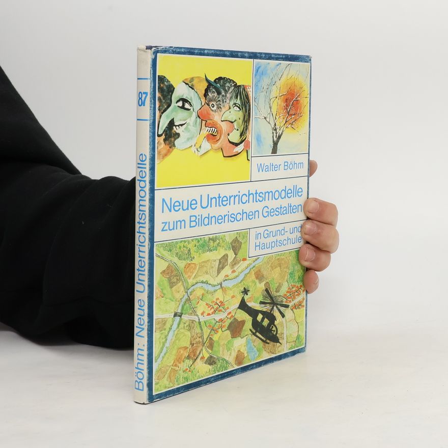 Walter Böhm  Neue Unterrichtsmodelle zum bildnerischen Gestalten in Grund- und Hauptschule