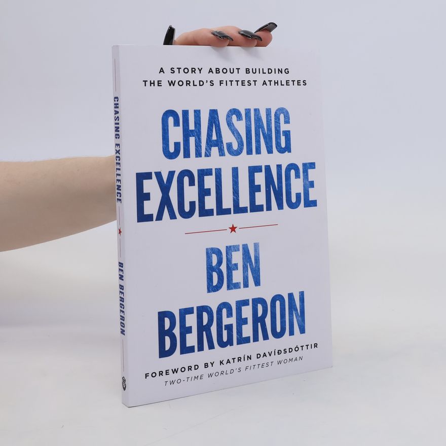 Ben Bergeron Chasing Excellence: A Story About Building the World's Fittest Athletes