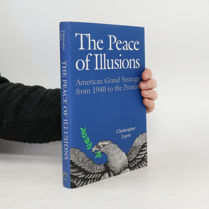 Christopher Layne The peace of illusions : American grand strategy from 1940 to the present