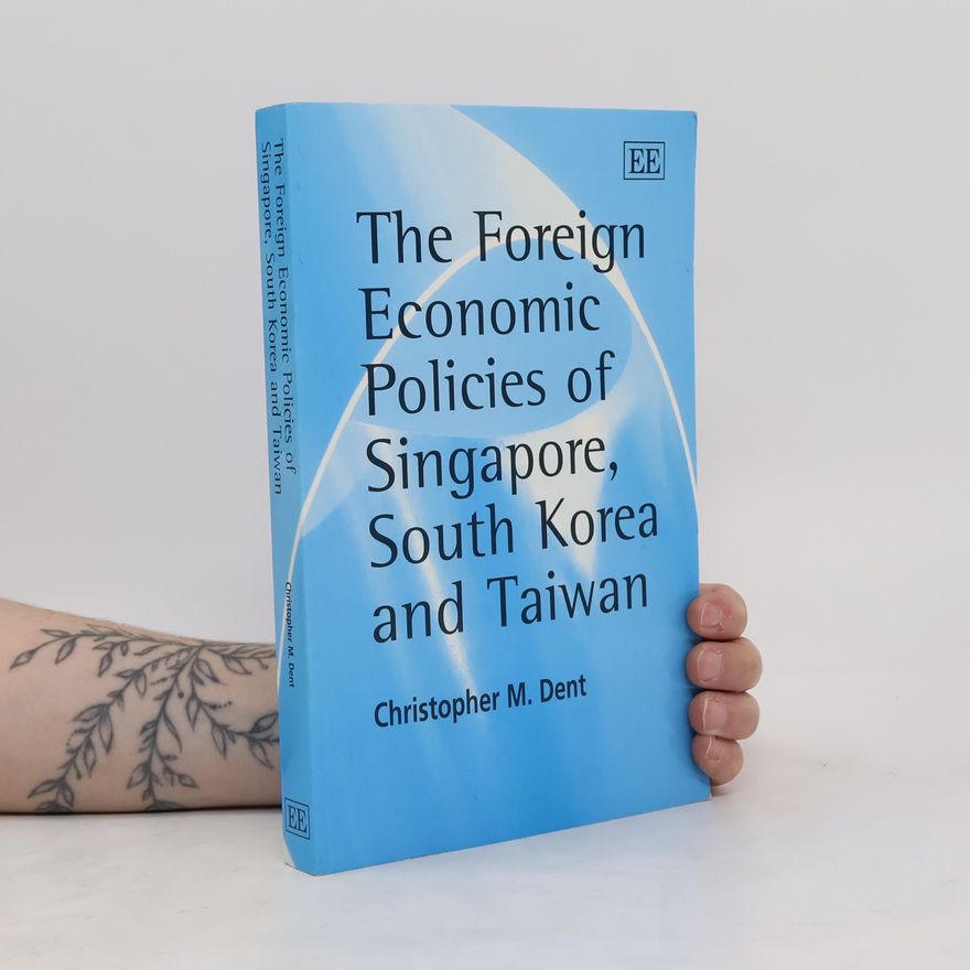 Christopher M. Dent The Foreign Economic Policies of Singapore, South Korea and Taiwan