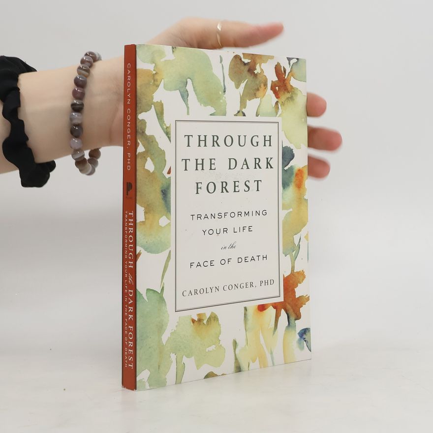 Carolyn Conger Through the Dark Forest: Transforming Your Life in the Face of Death