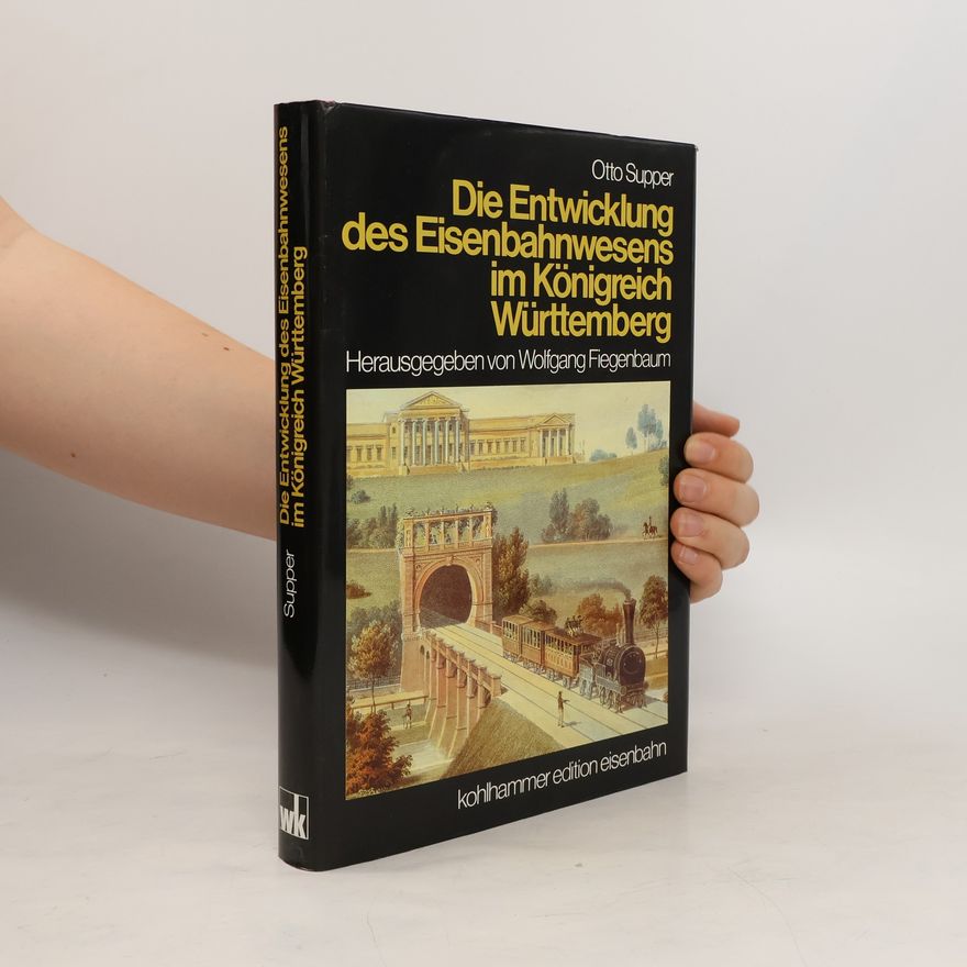 Otto Supper Die Entwicklung des Eisenbahnwesens im Königreich Württemberg