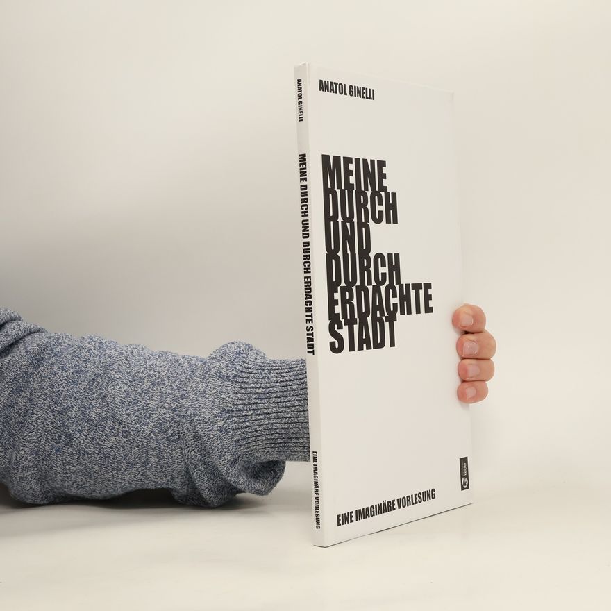 Anatol Ginelli Meine durch und durch erdachte Stadt