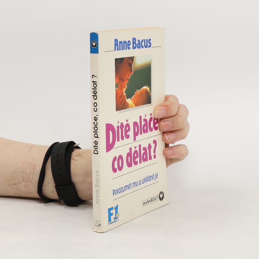 Anne Bacus-Lindroth Dítě pláče, co teď, rodiče? : (jak mu porozumět a uklidnit je)