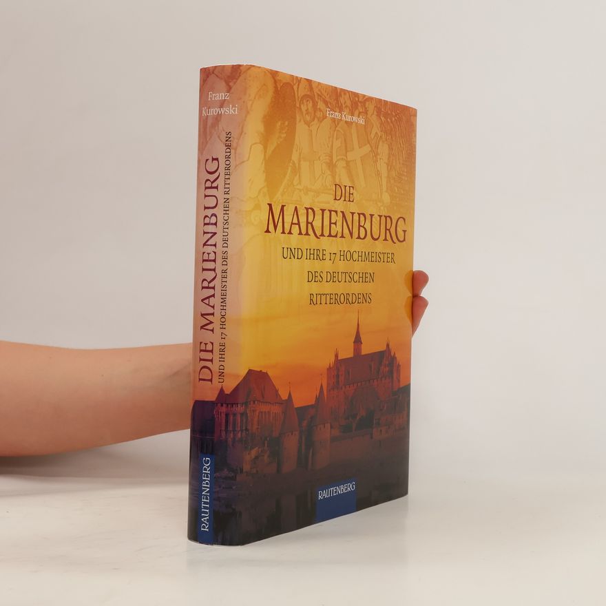 Franz Kurowski Die Marienburg und ihre 17 Hochmeister des Deutschen Ritterordens