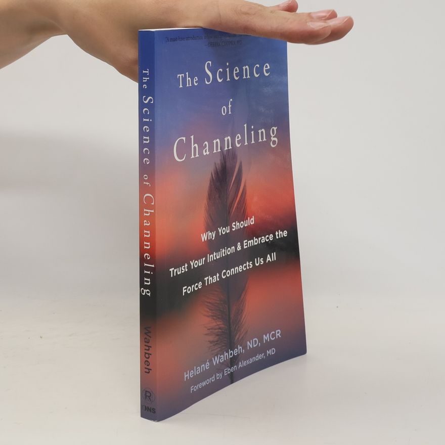 Helané Wahbeh The Science of Channeling: Why You Should Trust Your Intuition and Embrace the Force That Connects Us All