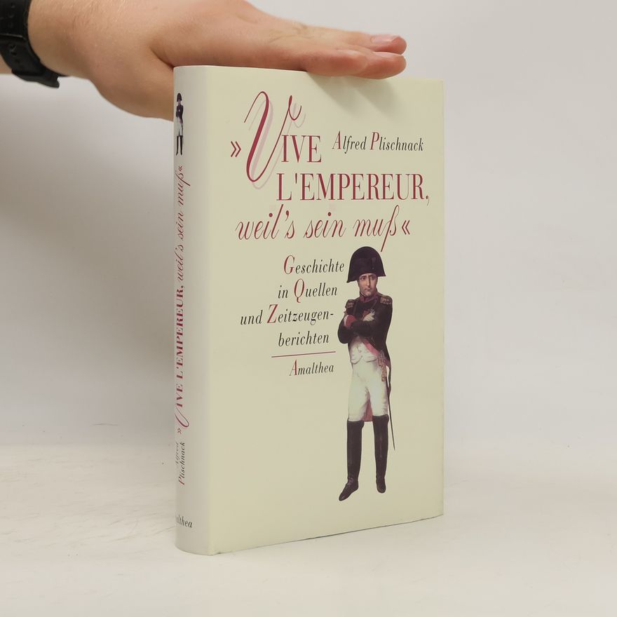 Alfred Plischnack "Vive l'emperuer, weil's sein muß" : Geschichte in Quellen und Zeitzeugenberichten