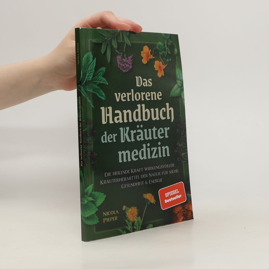 Nicola Pieper Das verlorene Handbuch der Kräutermedizin. Die heilende Kraft wirkungsvoller Kräuterheilmittel der Natur für mehr Gesundheit & Energie
