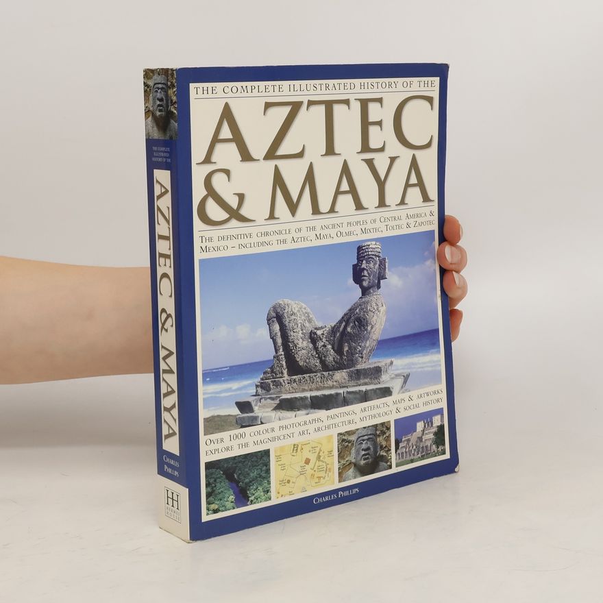 Charles Phillips The Complete Illustrated History of the Aztec & Maya: Myths & history