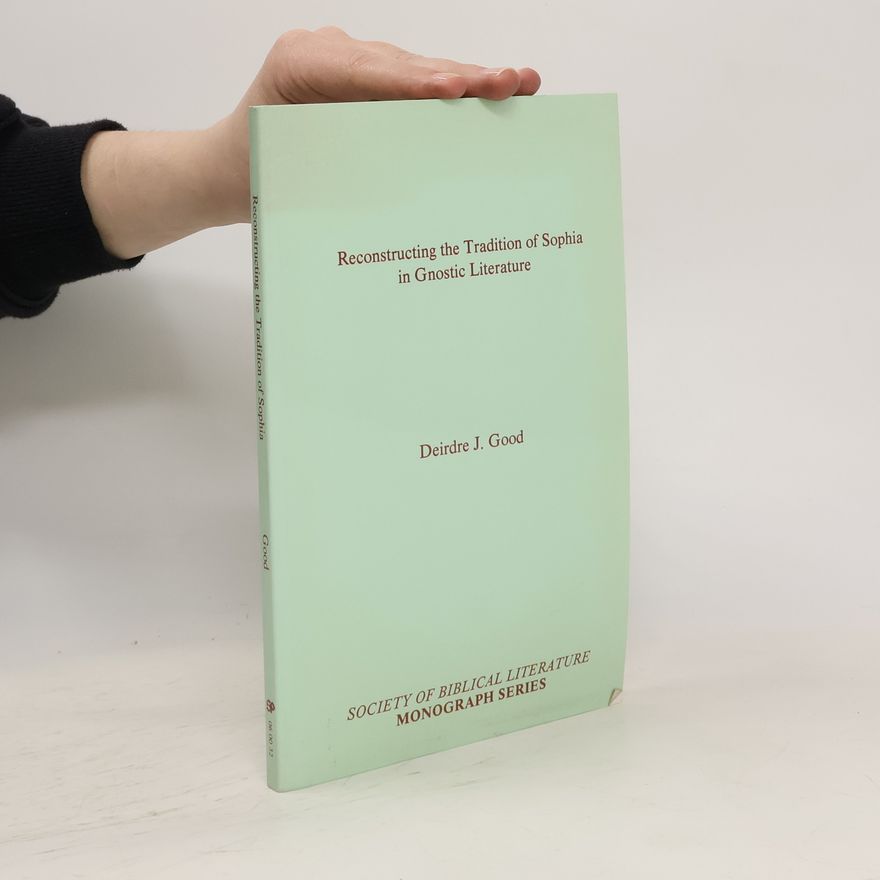 Deirdre J. Good Reconstructing the Tradition of Sophia in Gnostic Literature
