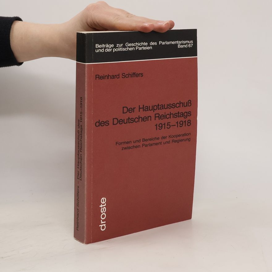 Reinhard Schiffers Der Hauptausschuss des Deutschen Reichstags 1915 - 1918 [neunzehnhundertfünfzehn bis neunzehnhundertachtzehn]
