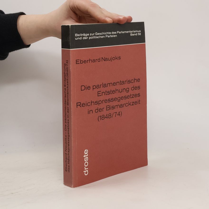 Eberhard Naujoks Die parlamentarische Entstehung des Reichspressegesetzes in der Bismarckzeit (1848/74) [achtzehnhundertachtundvierzig vierundsiebzig]