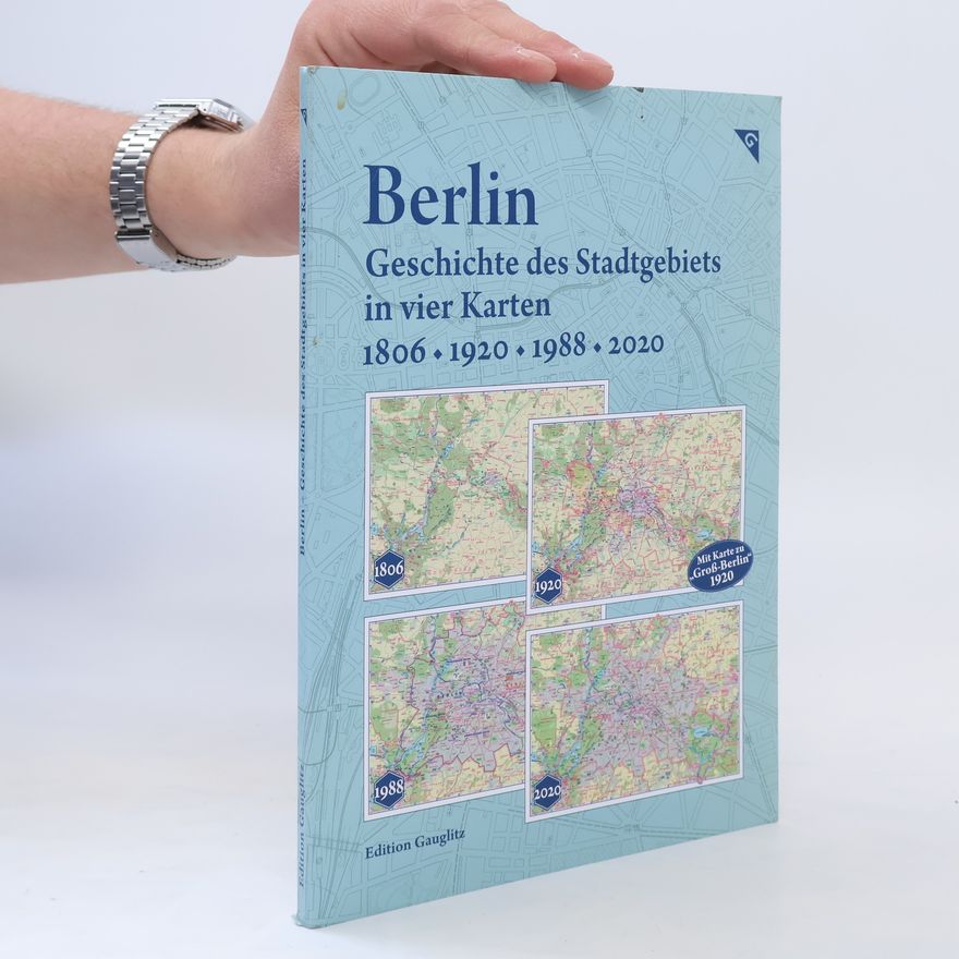 Gerd Gauglitz Berlin - Geschichte des Stadtgebiets in vier Karten - 1806, 1920, 1988, 2020